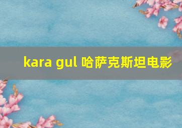 kara gul 哈萨克斯坦电影